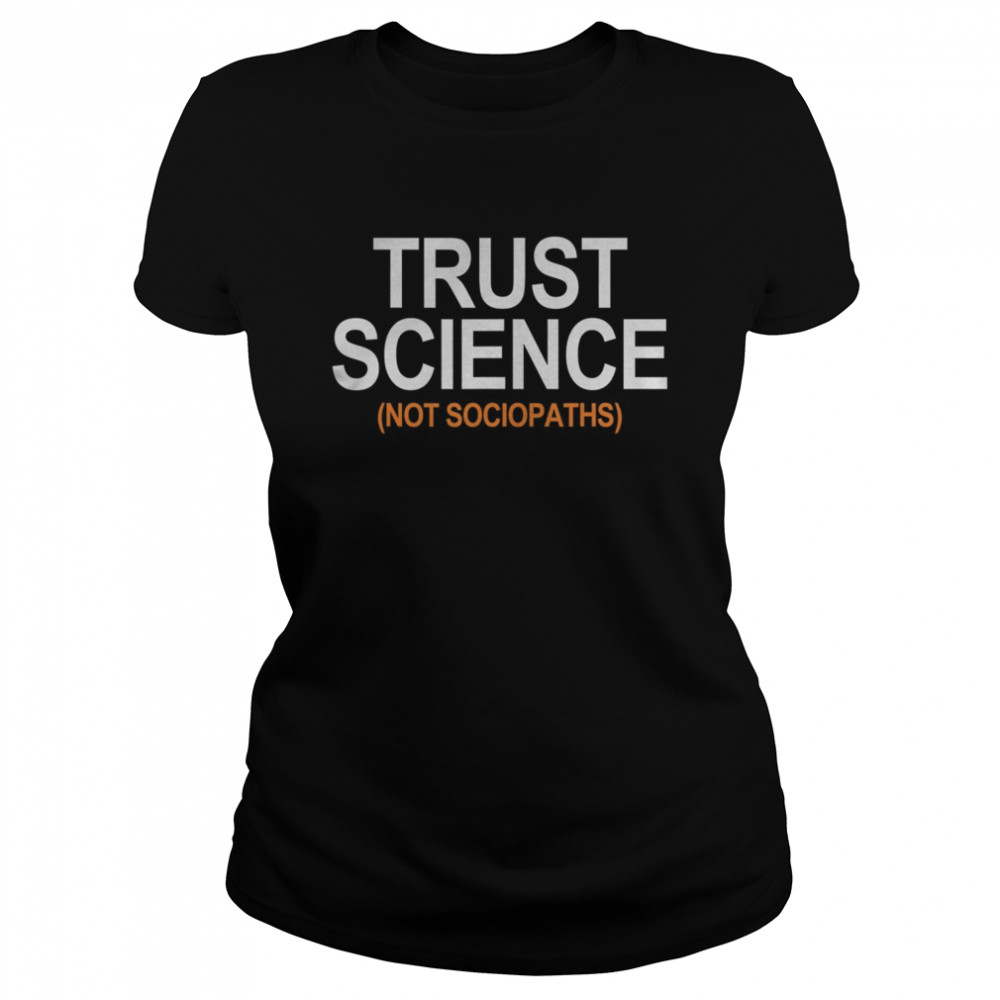 Trust Science Not Sociopaths  Classic Women's T-shirt