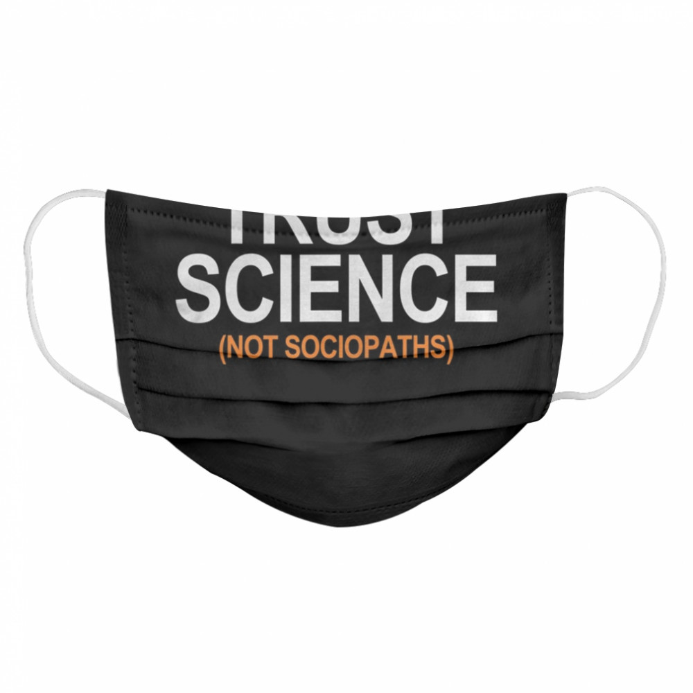 Trust Science Not Sociopaths  Cloth Face Mask