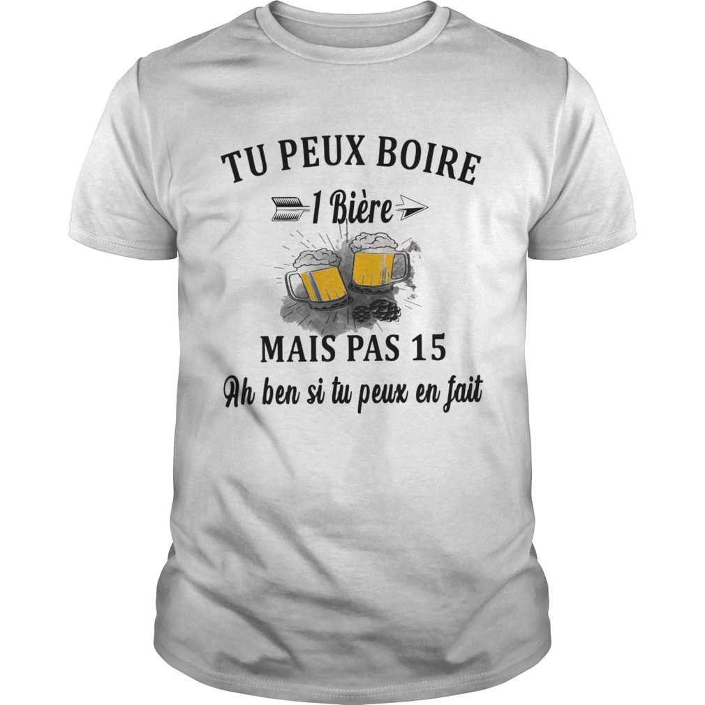 Tu Peux Boire 1 Biere Mais Pas 15 Ah Ben SI Tu Peux En Fait shirt