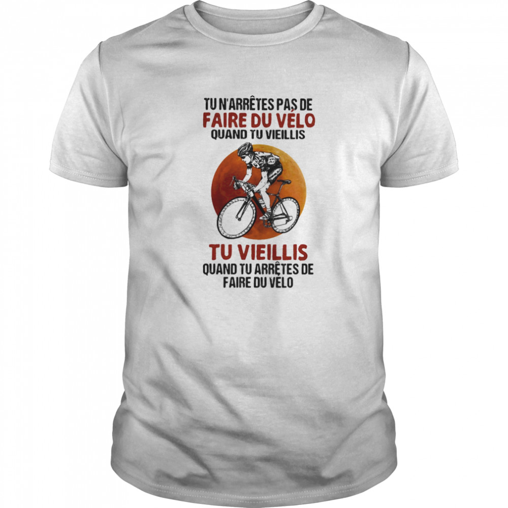 Tu n’arretes pas de faire du velo quand tu vieillis tu vieilli quand tu arretes de fare du velo shirt