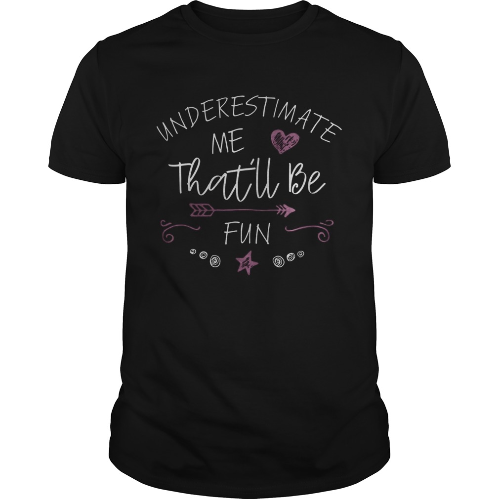 Underestimate Me Thatll Be Fun shirt