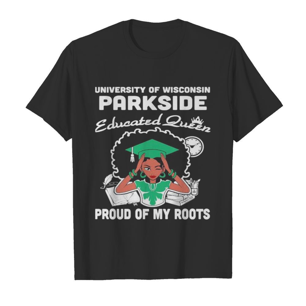 University of wisconsin parkside educated queen proud of my roots shirt