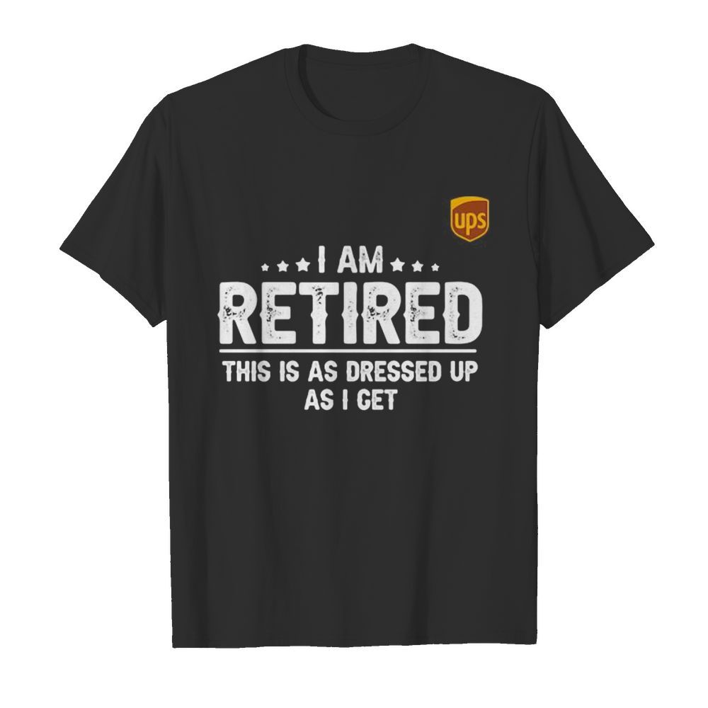 Ups i am retired this is a s dressed up as i get shirt