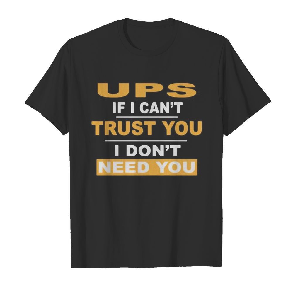 Ups if i can’t trust you i don’t need you shirt