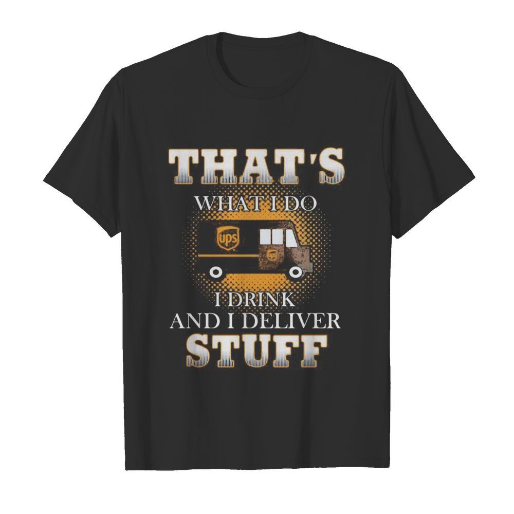 Ups that’s what i do i drink and i deliver stuff shirt