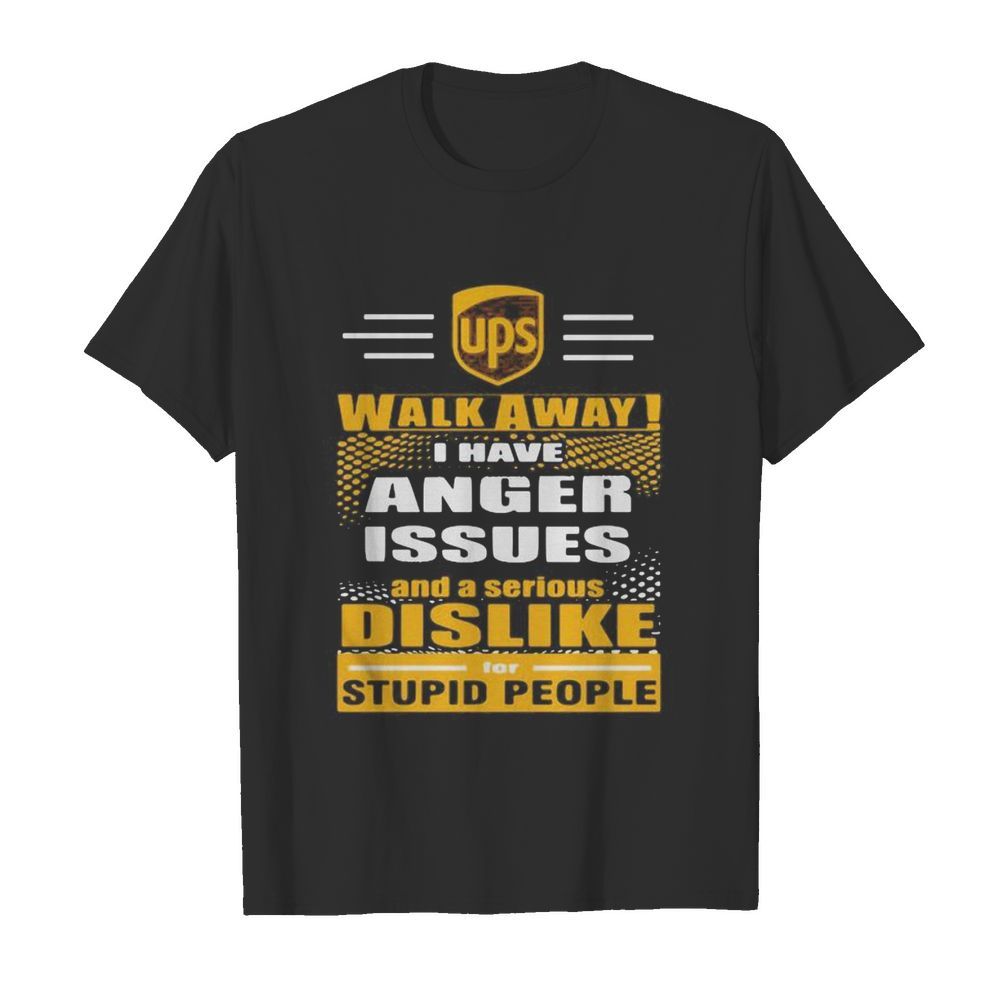 Ups walk away i have anger issues and a serious dislike for stupid people shirt