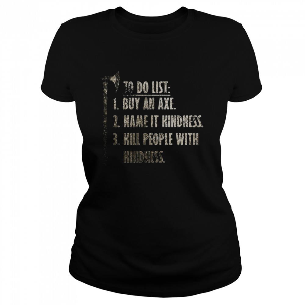 Viking, Norse To Do List Buy An Axe Name It Kindness Kill People With Kindness  Classic Women's T-shirt