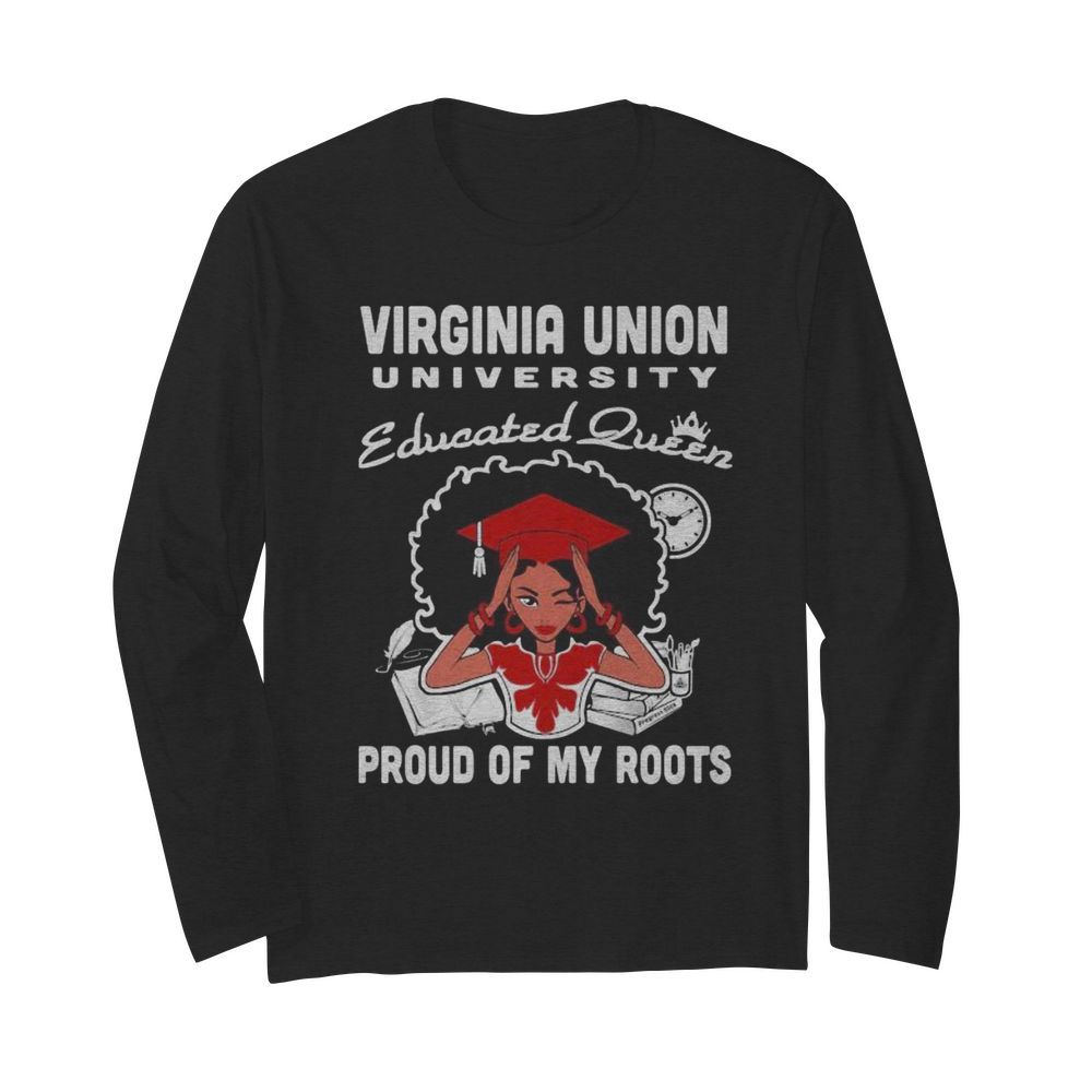 Virginia union university educated queen proud of my roots  Long Sleeved T-shirt 