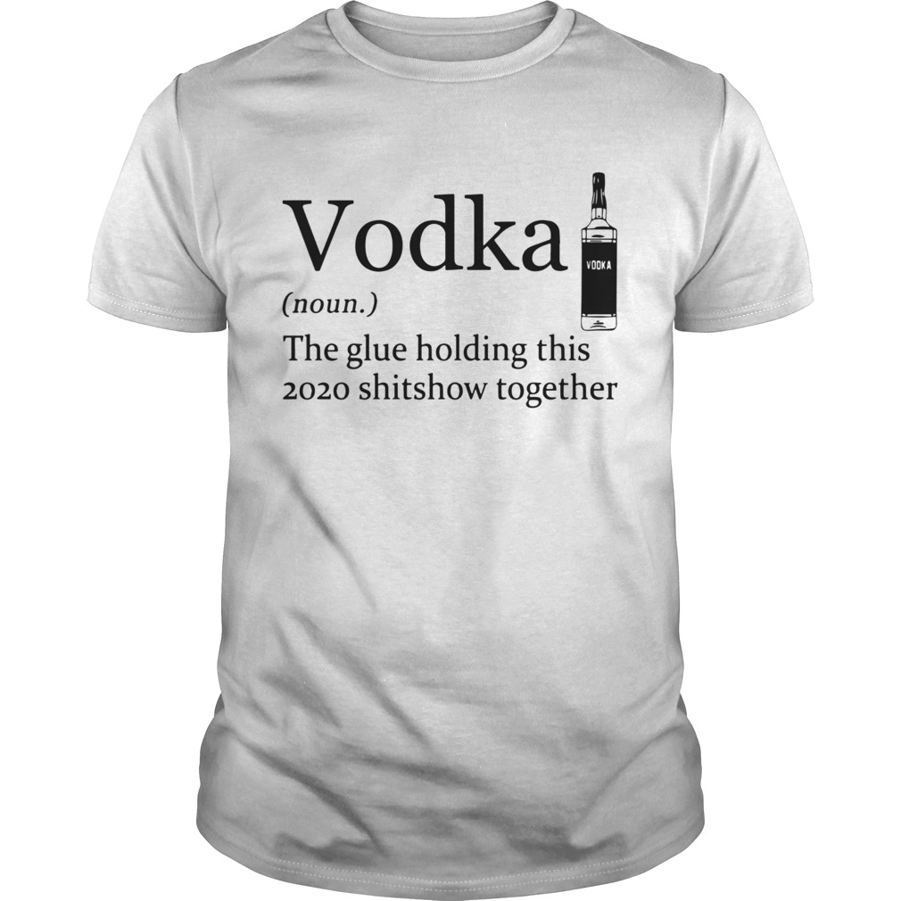 Vodka Noun The Glue Holding This 2020 Shitshow Together shirt