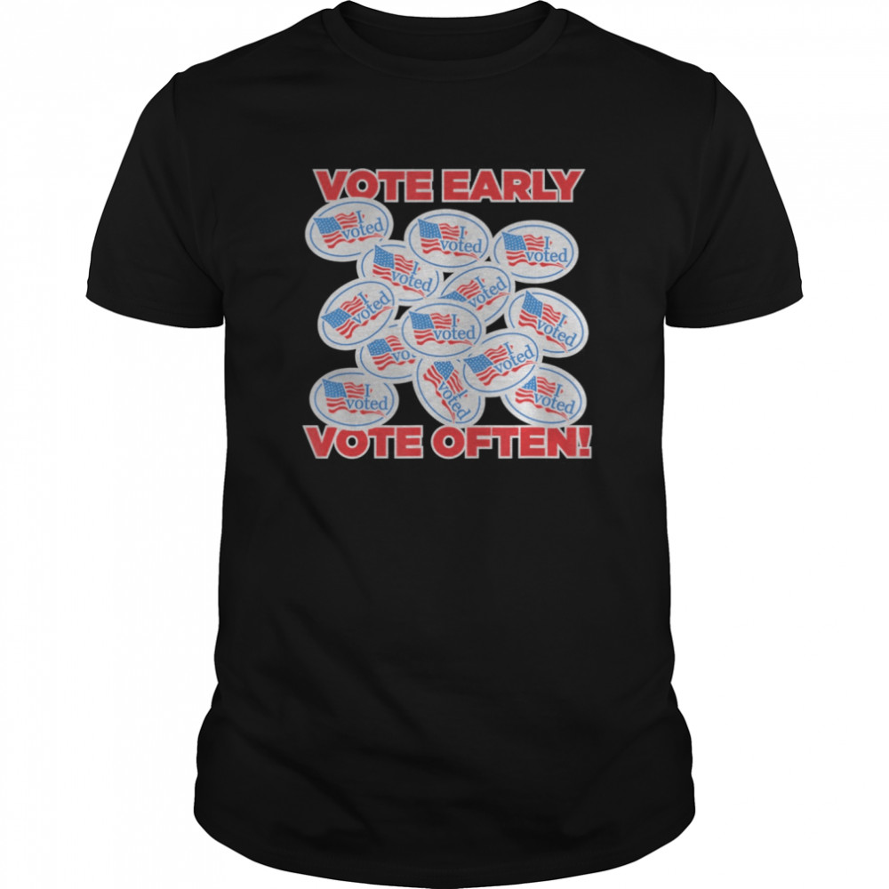 Vote Early, Vote Often! I Voted Funny Sarcastic Election shirt