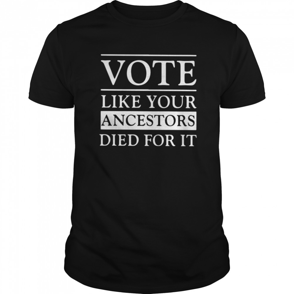 Vote Like Your Ancestors Died For It shirt