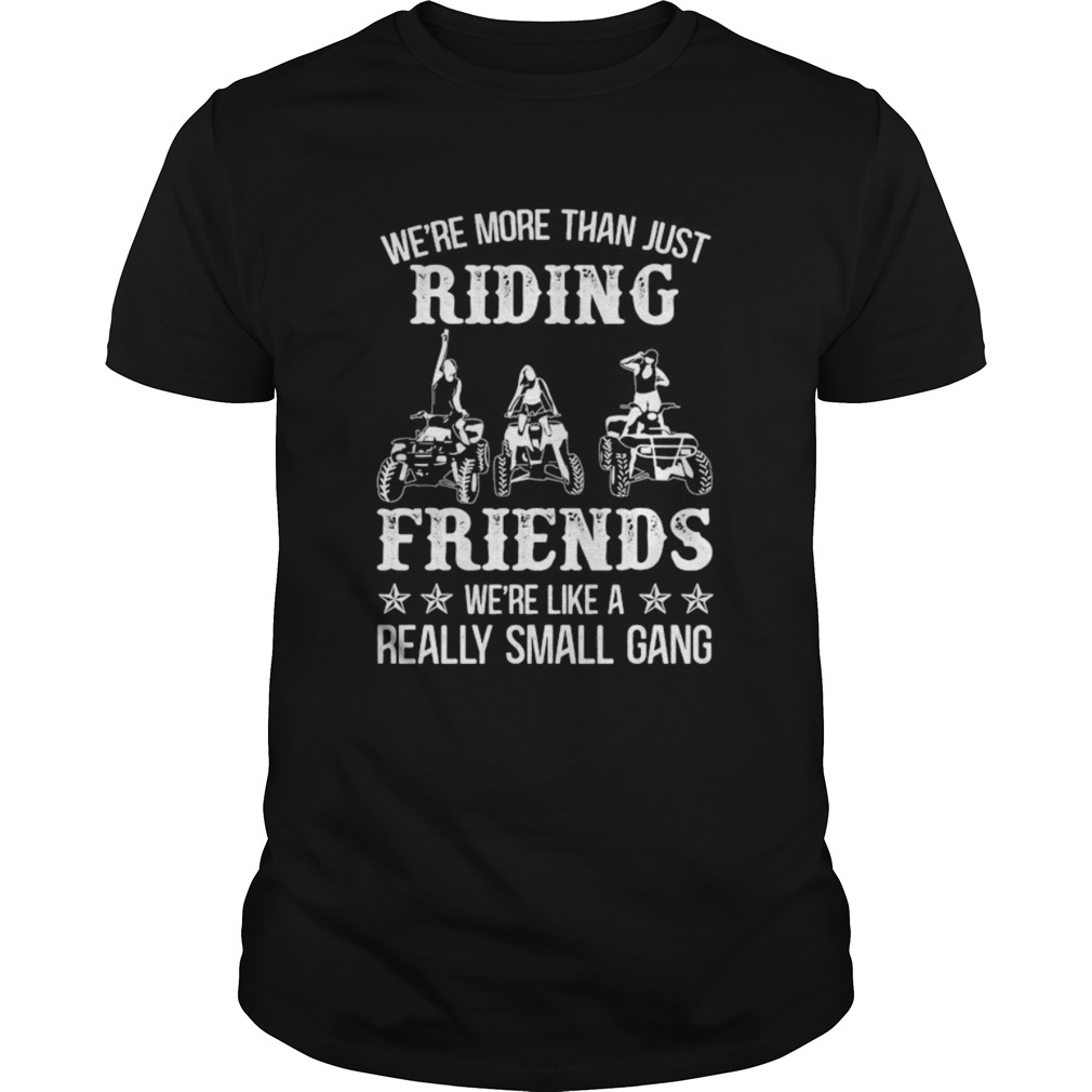 WERE MORE THAN JUST RIDING FRIENDS WERE LIKE A REALLY SMALL GANG ATV  Unisex