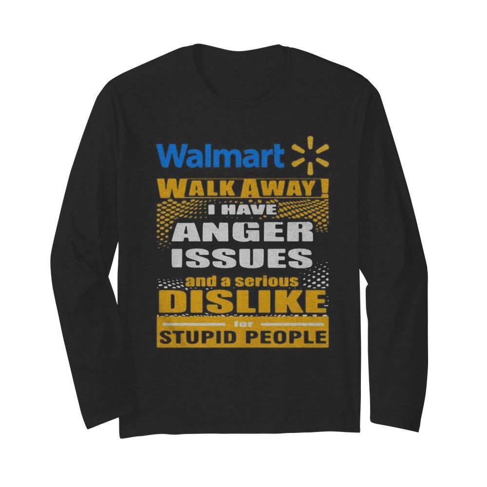 Walmart walk away i have anger issues and a serious dislike for stupid people  Long Sleeved T-shirt 