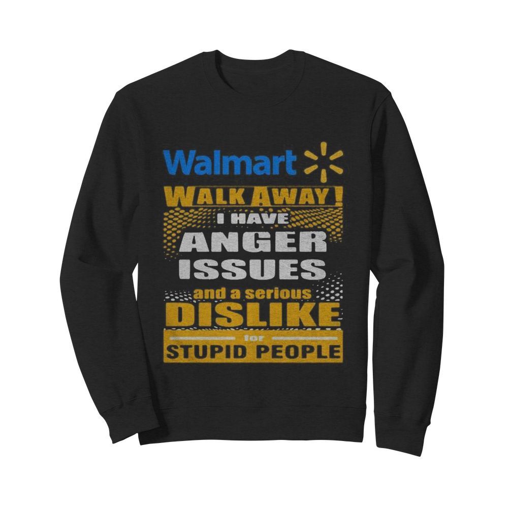 Walmart walk away i have anger issues and a serious dislike for stupid people  Unisex Sweatshirt