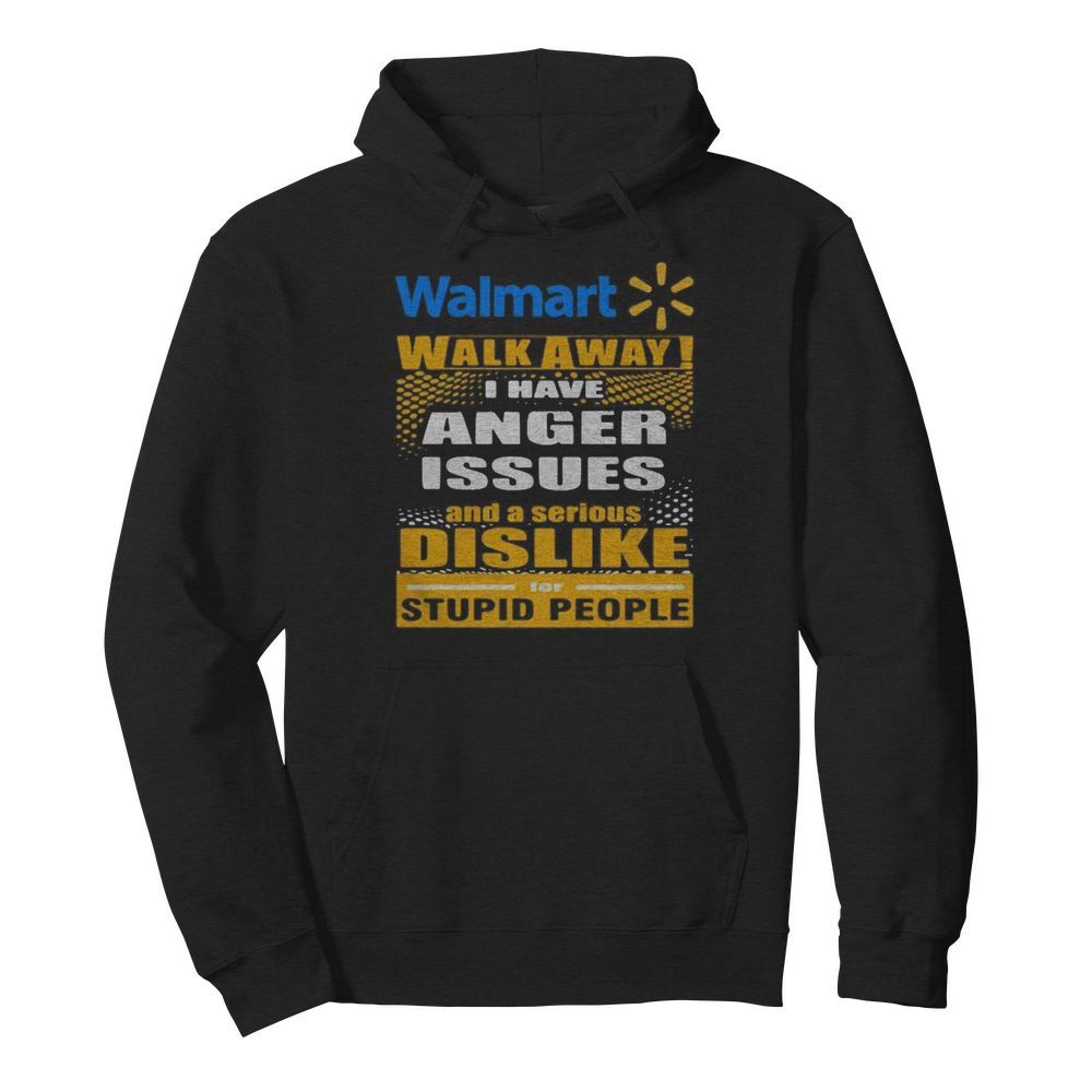 Walmart walk away i have anger issues and a serious dislike for stupid people  Unisex Hoodie