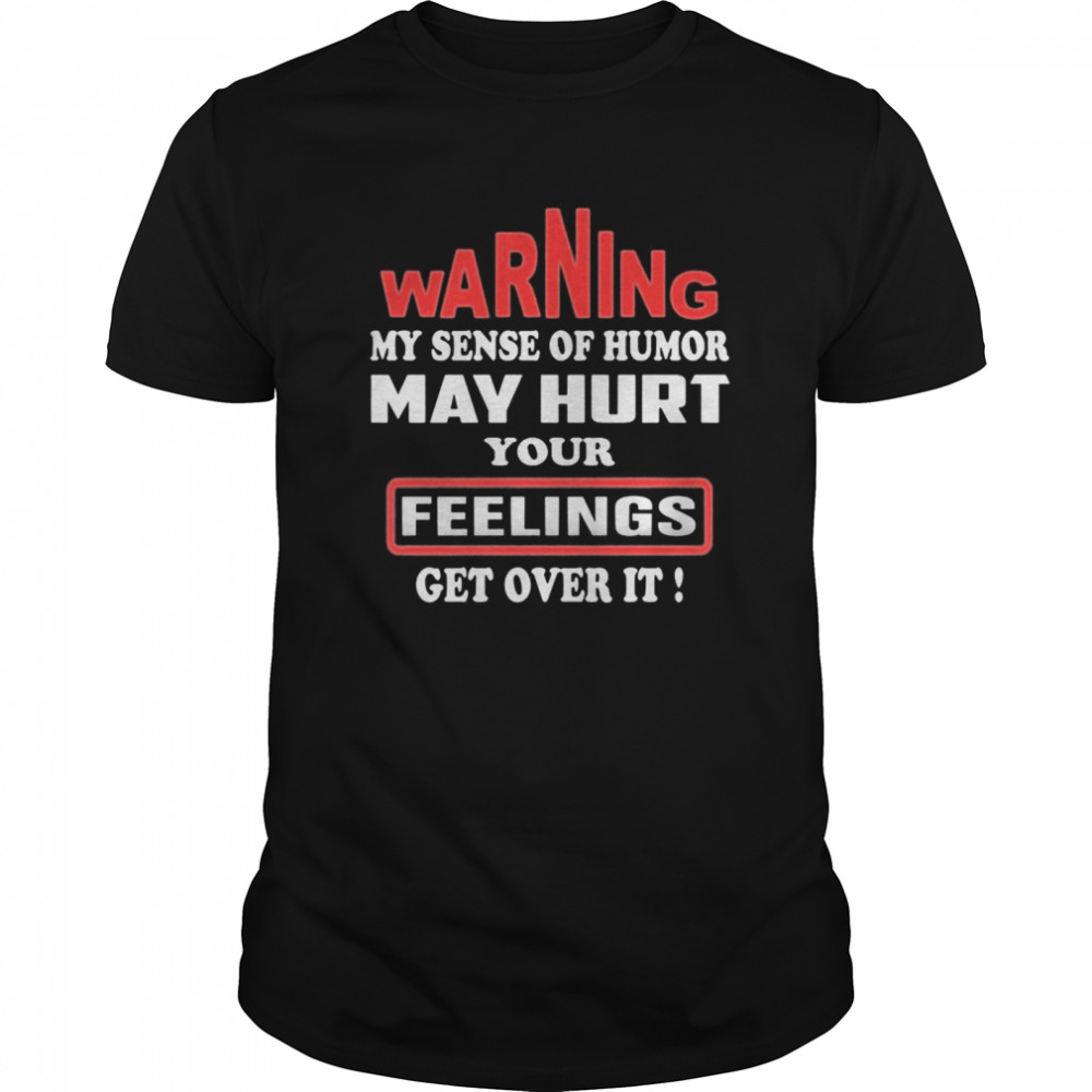 Warning my sense of humor may hurt your feelings get over it 2020 shirt