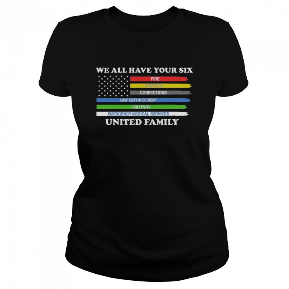 We All Have Your Six Fire Dispatch Corrections Law Enforcement Military Emergency Medical Services United Family  Classic Women's T-shirt