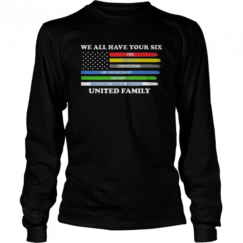 We All Have Your Six Fire Dispatch Corrections Law Enforcement Military Emergency Medical Services United Family  Long Sleeved T-shirt