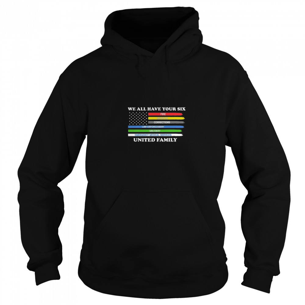 We All Have Your Six Fire Dispatch Corrections Law Enforcement Military Emergency Medical Services United Family  Unisex Hoodie