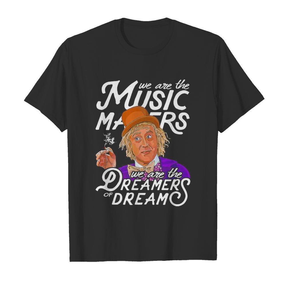 We are the music matters we are the dreamers of dream shirt