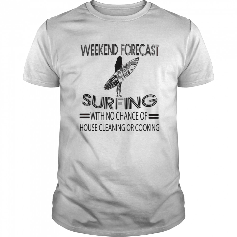 Weekend Forecast Surfing With No Chance Of House Cleaning Or Cooking shirt