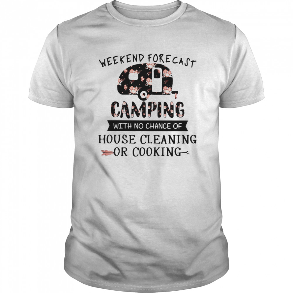 Weekend forecast camping with no chance of house cleaning or cooking flowers shirt