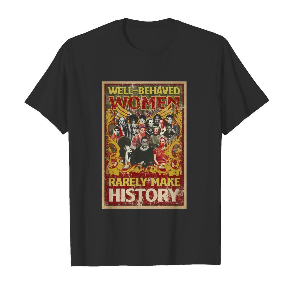 Well-Behaved Women Rarely Make History shirt