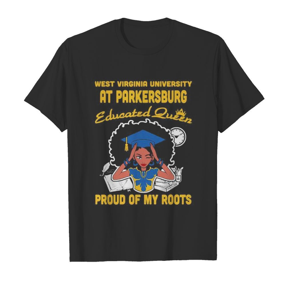 West virginia university at parkersburg educated queen proud of my roots shirt