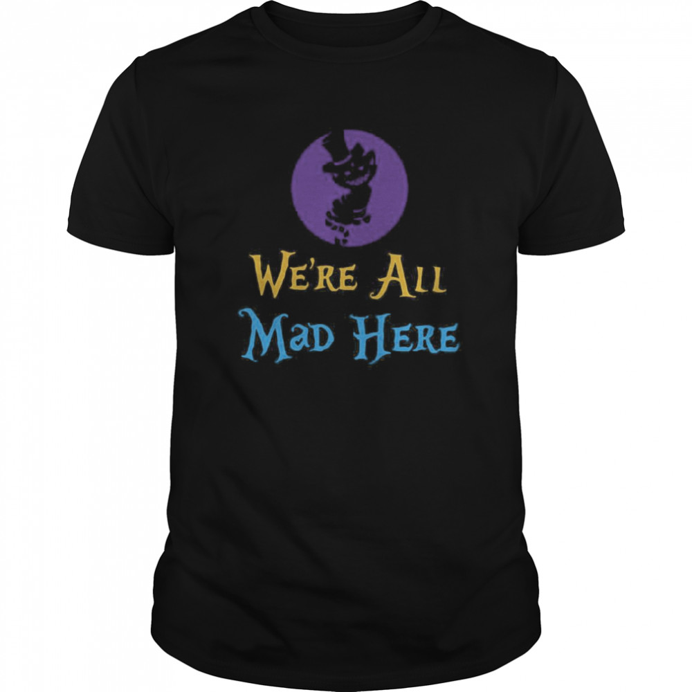 We’re All Mad Here shirt