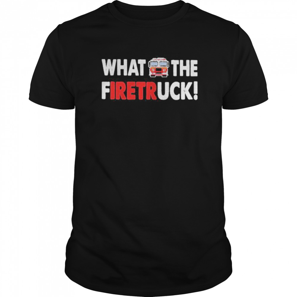 What The Fuck Firetruck shirt