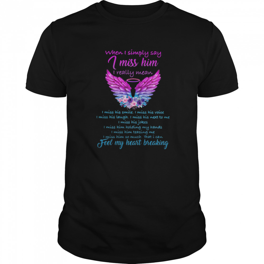 When I Simply Say I Miss Him I Really Mean I Can Feel My Heart Breaking shirt