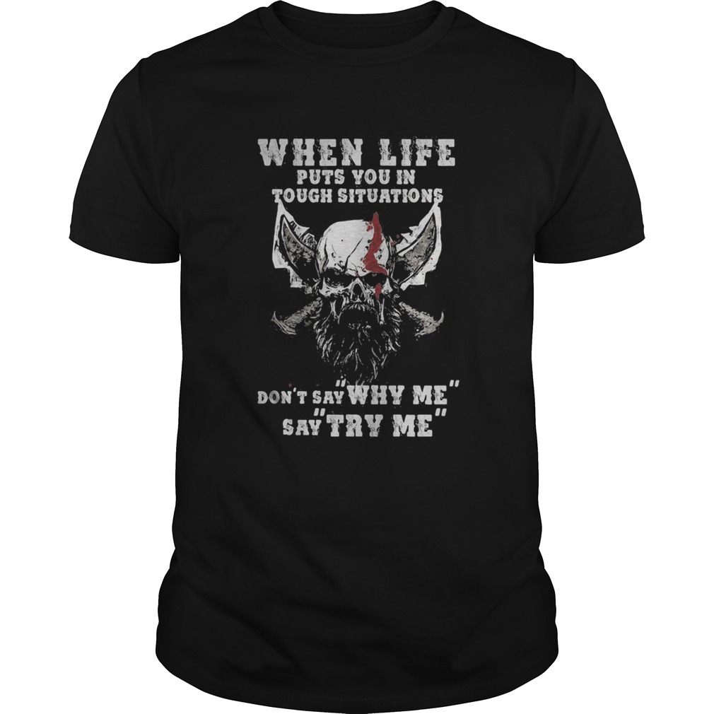 When Life Puts You In Tough Situations Dont Say Why Me Say Try Me Skull shirt