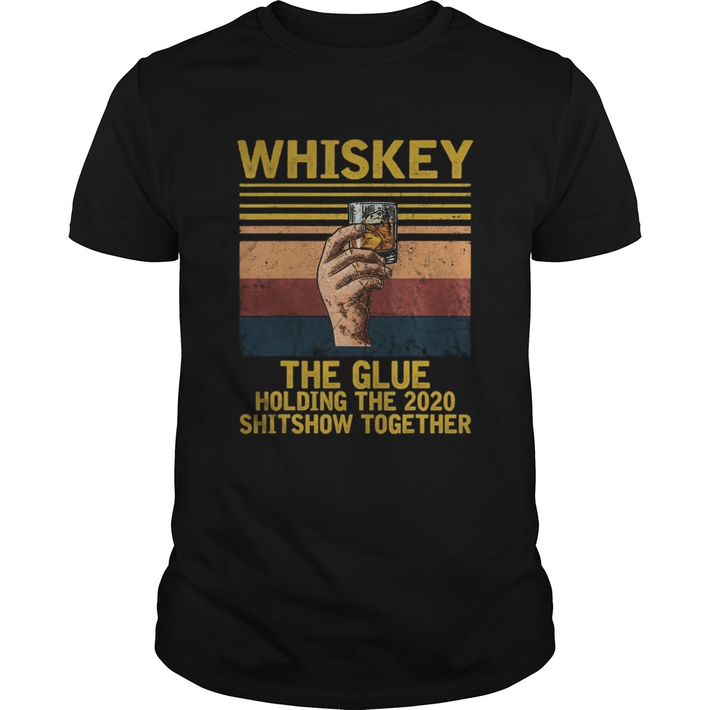 Whiskey Liquor The Glue Holding This 2020 Shitshow Together shirt