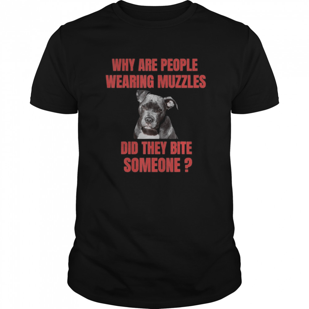 Why Are People Wearing Muzzles Did They Bite Someone shirt