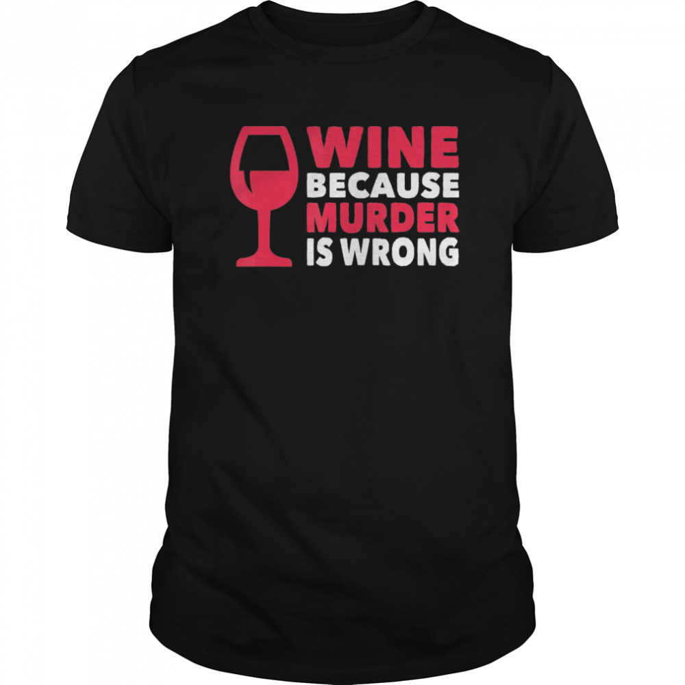 Wine Because Murder Is Wrong shirt