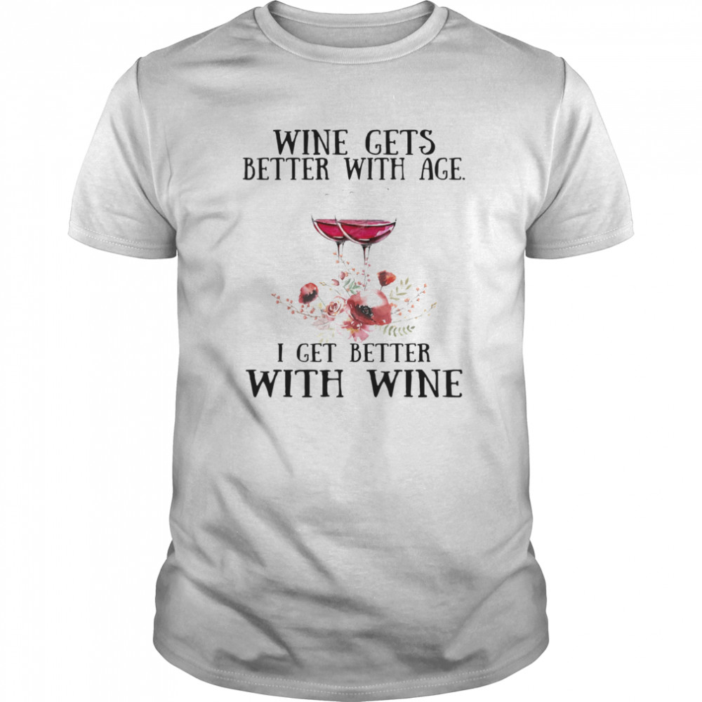 Wine Gets Better With Age I Get Better With Wine shirt