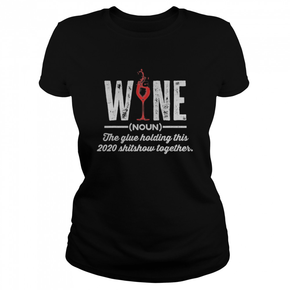 Wine The Glue Holding This 2020 Shitshow Together  Classic Women's T-shirt