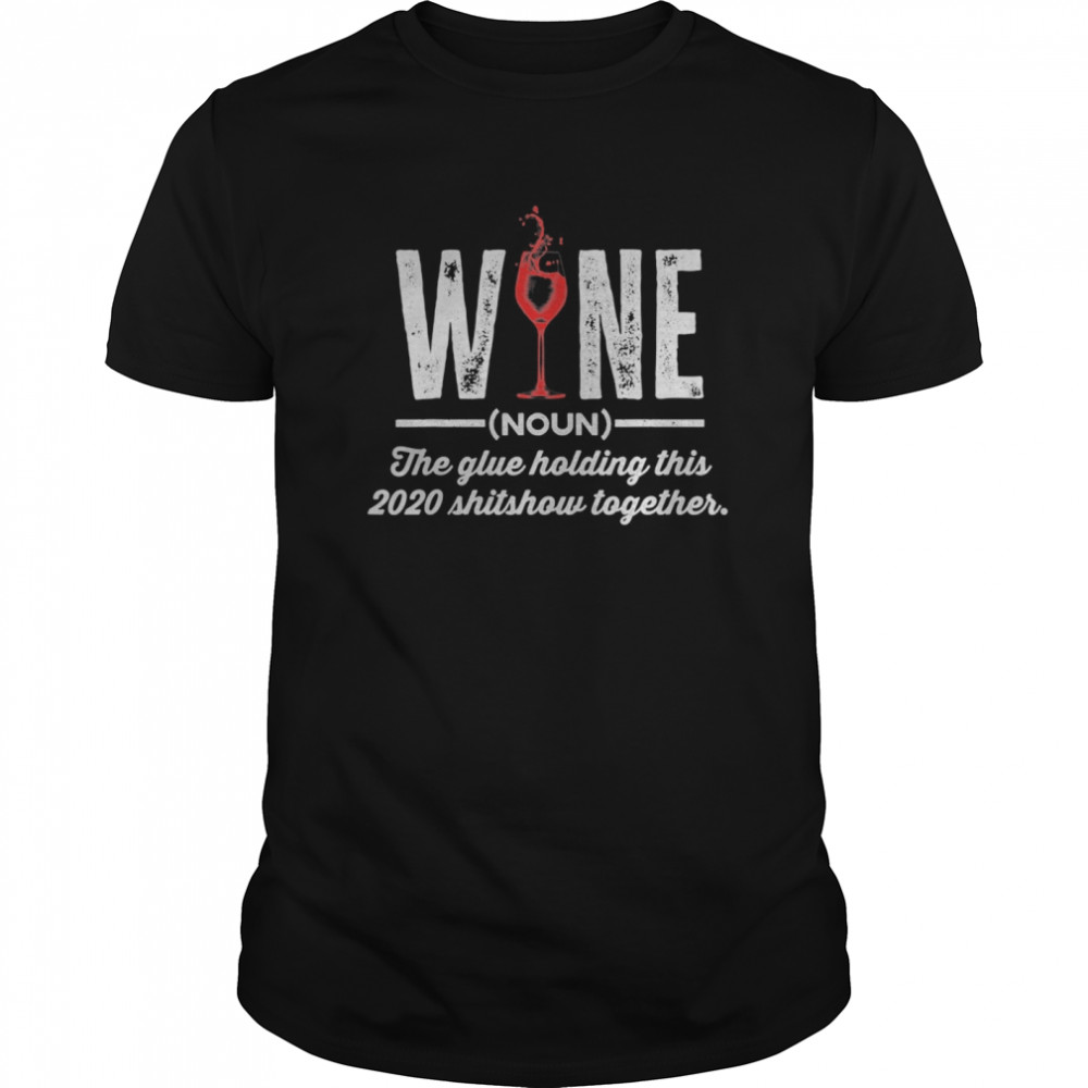 Wine The Glue Holding This 2020 Shitshow Together  Classic Men's T-shirt