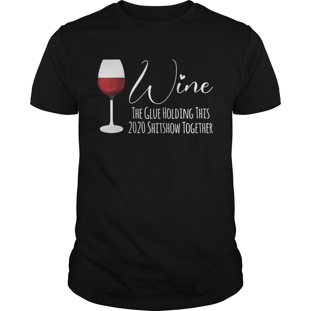 Wine The Glue Holding This 2020 Shitshow Together shirt