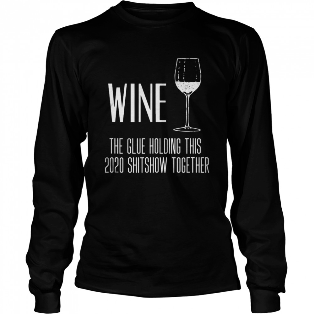 Wine – Glue That Holds This 2020 Shitshow Together  Long Sleeved T-shirt