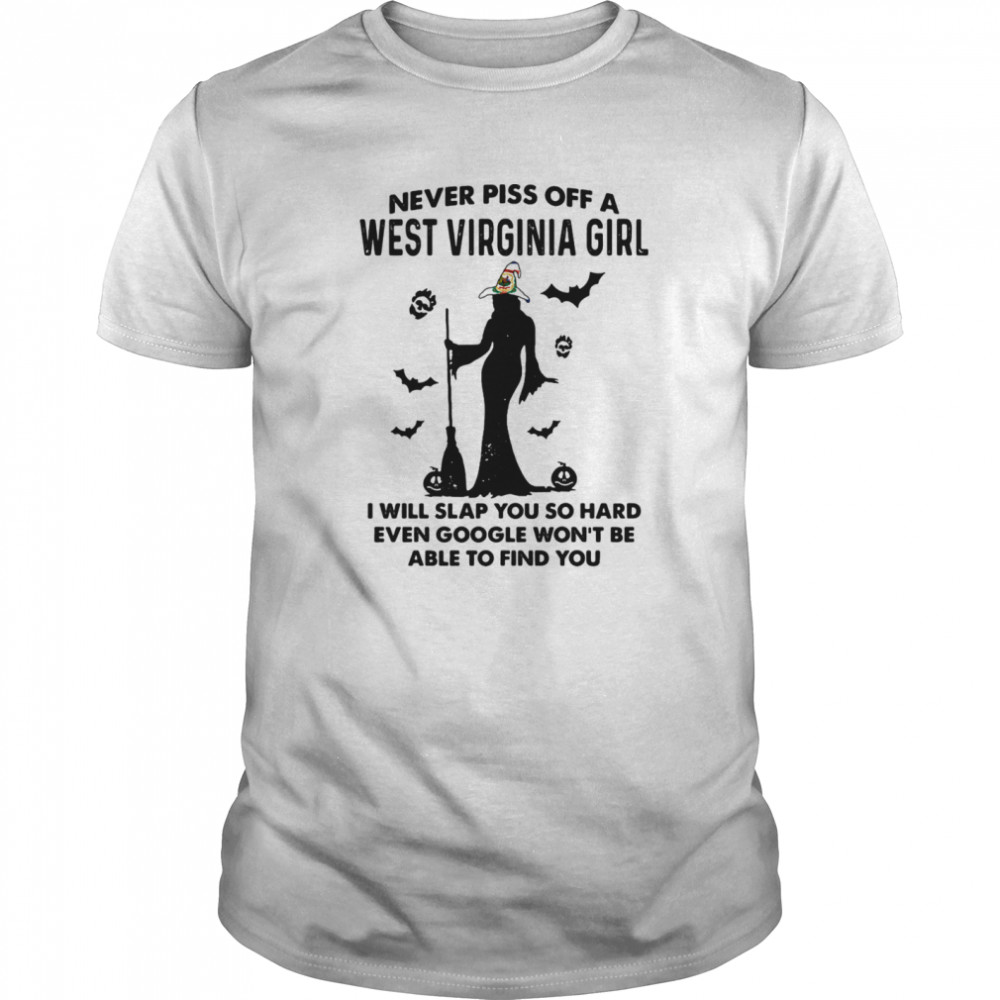 Witch never piss off a west virginia girl i will slap you so hard even google won’t be able to find you shirt