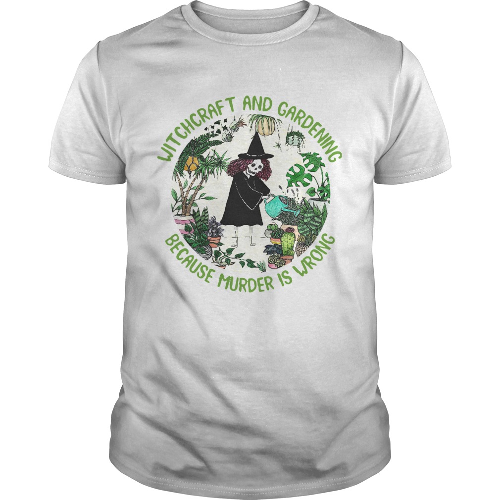 Witchcraft And Gardening Because Murder Is Wrong shirt