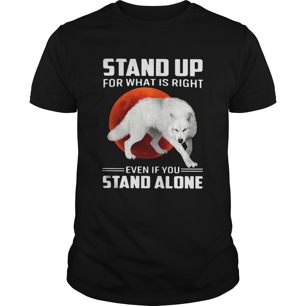 Wolf Stand Up For What Is Right Even If You Stand Alone shirt