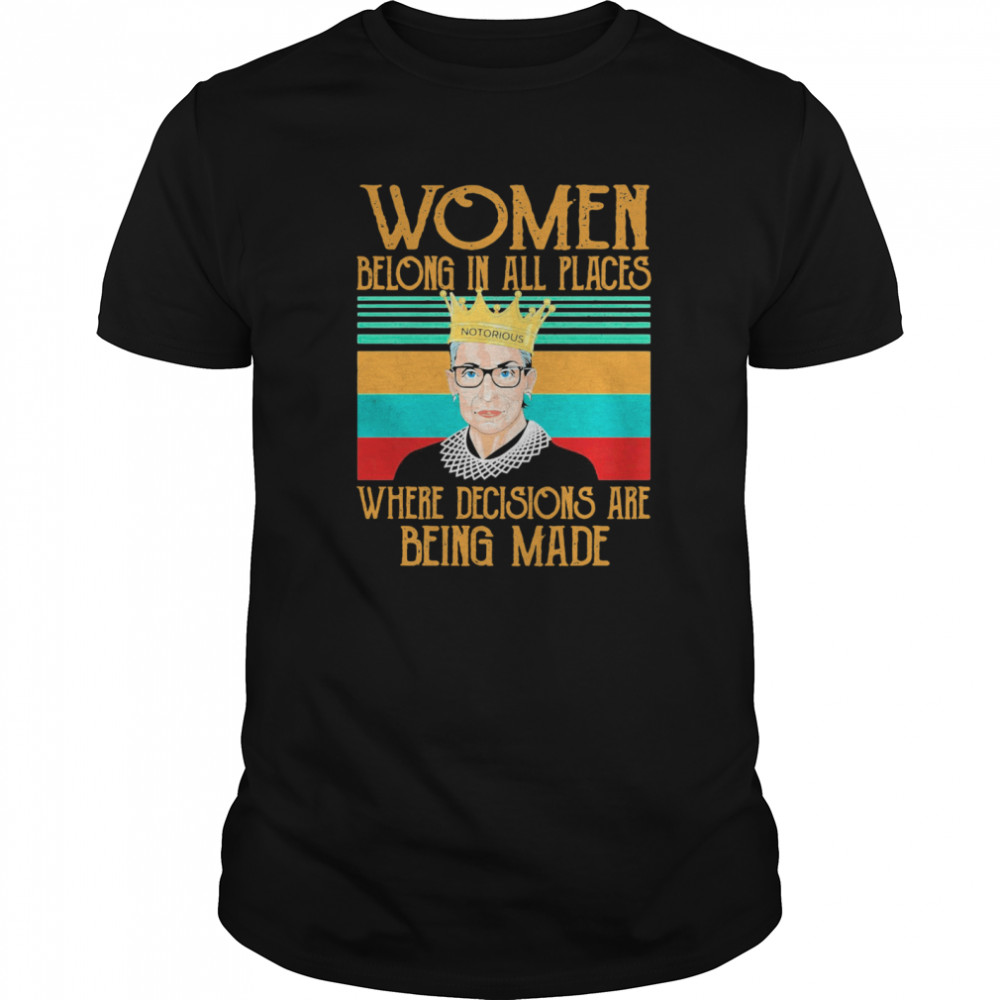 Women Belong In All Places Notorious Where Decisions Are Being Made Vintage shirt