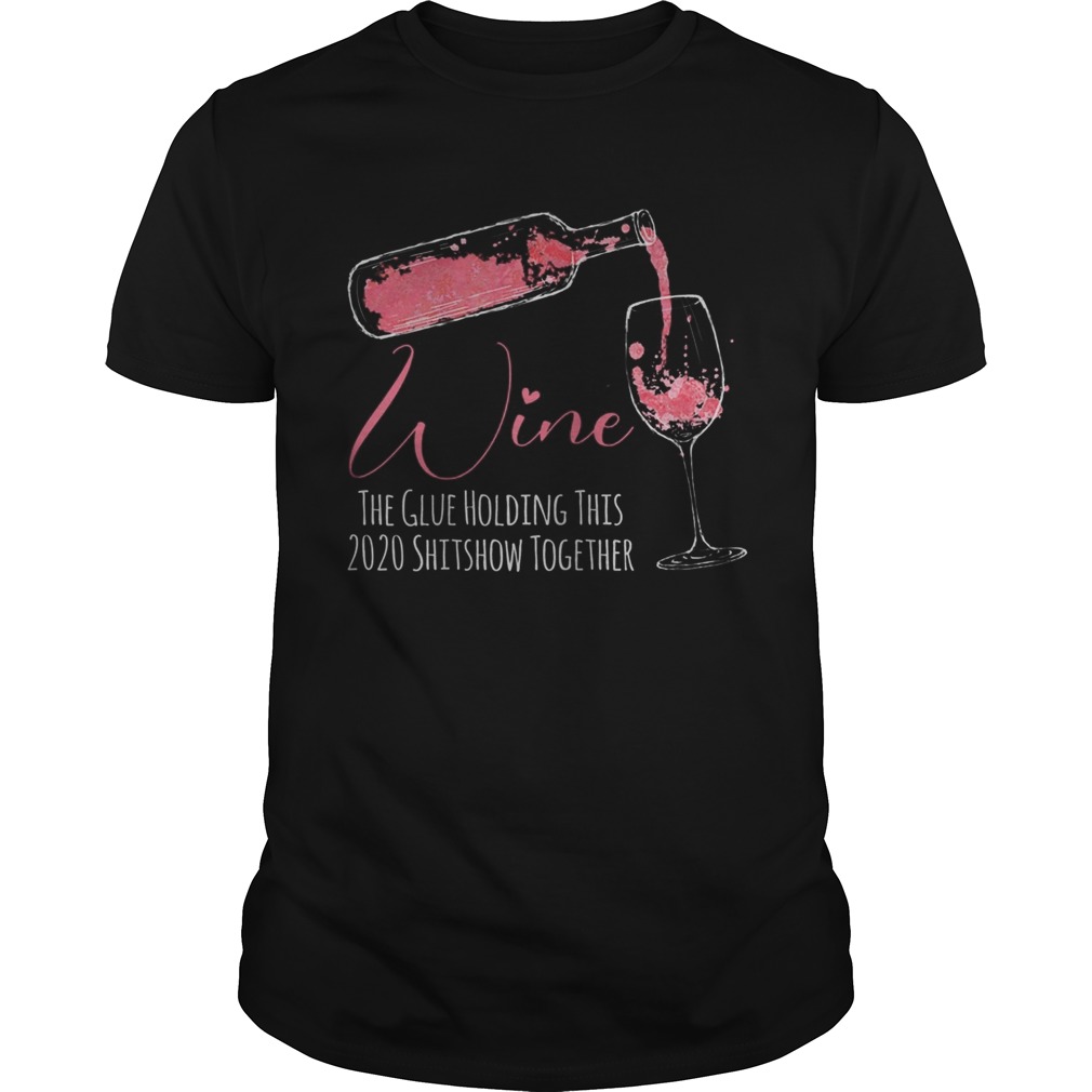 Womens Wine The Glue Holding This 2020 Shitshow Together shirt