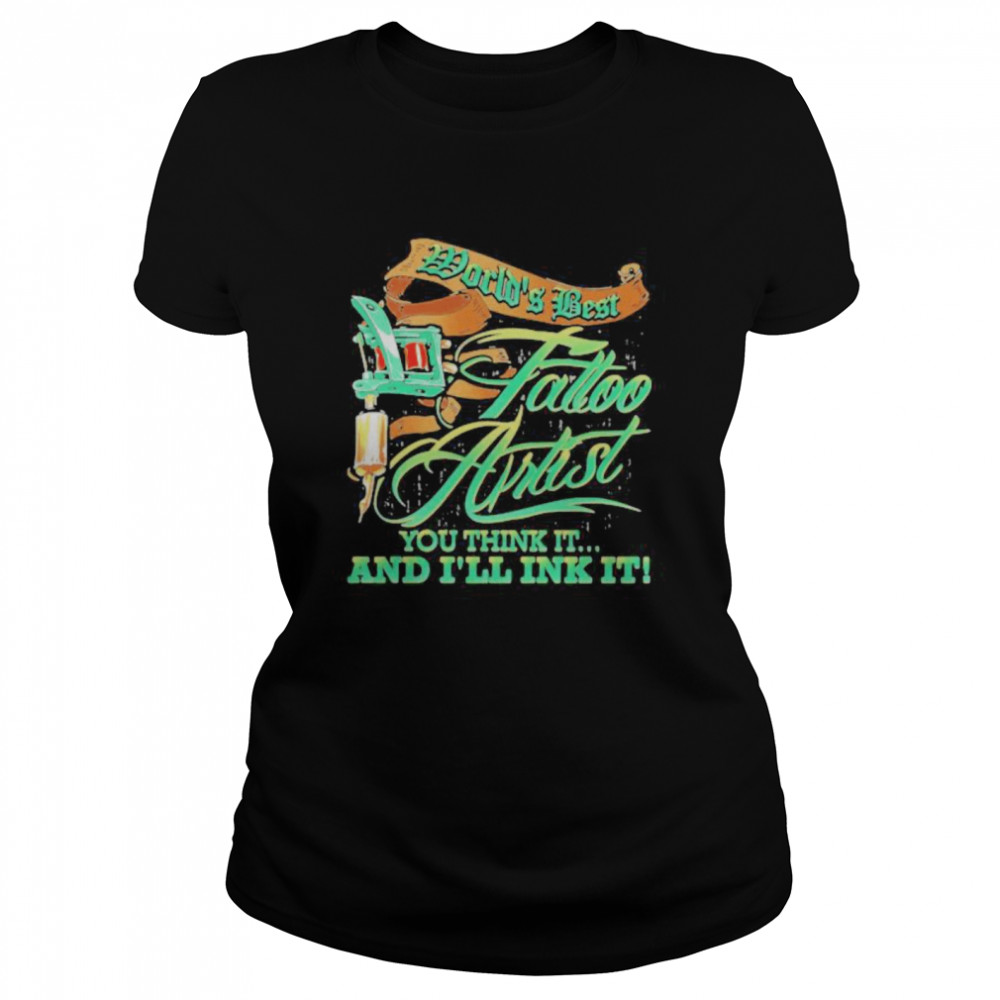 World’s Best Tattoo Artist You Think It And I’ll Ink It  Classic Women's T-shirt