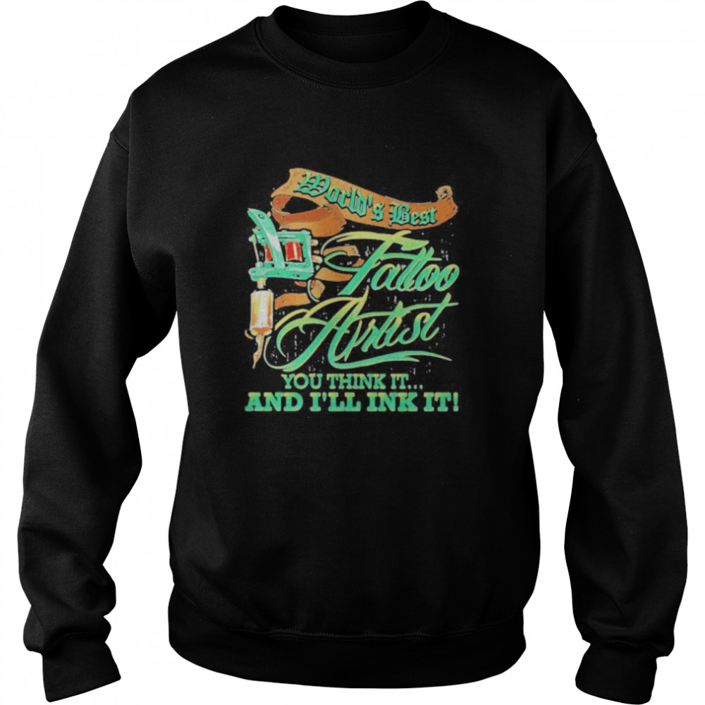 World’s Best Tattoo Artist You Think It And I’ll Ink It  Unisex Sweatshirt