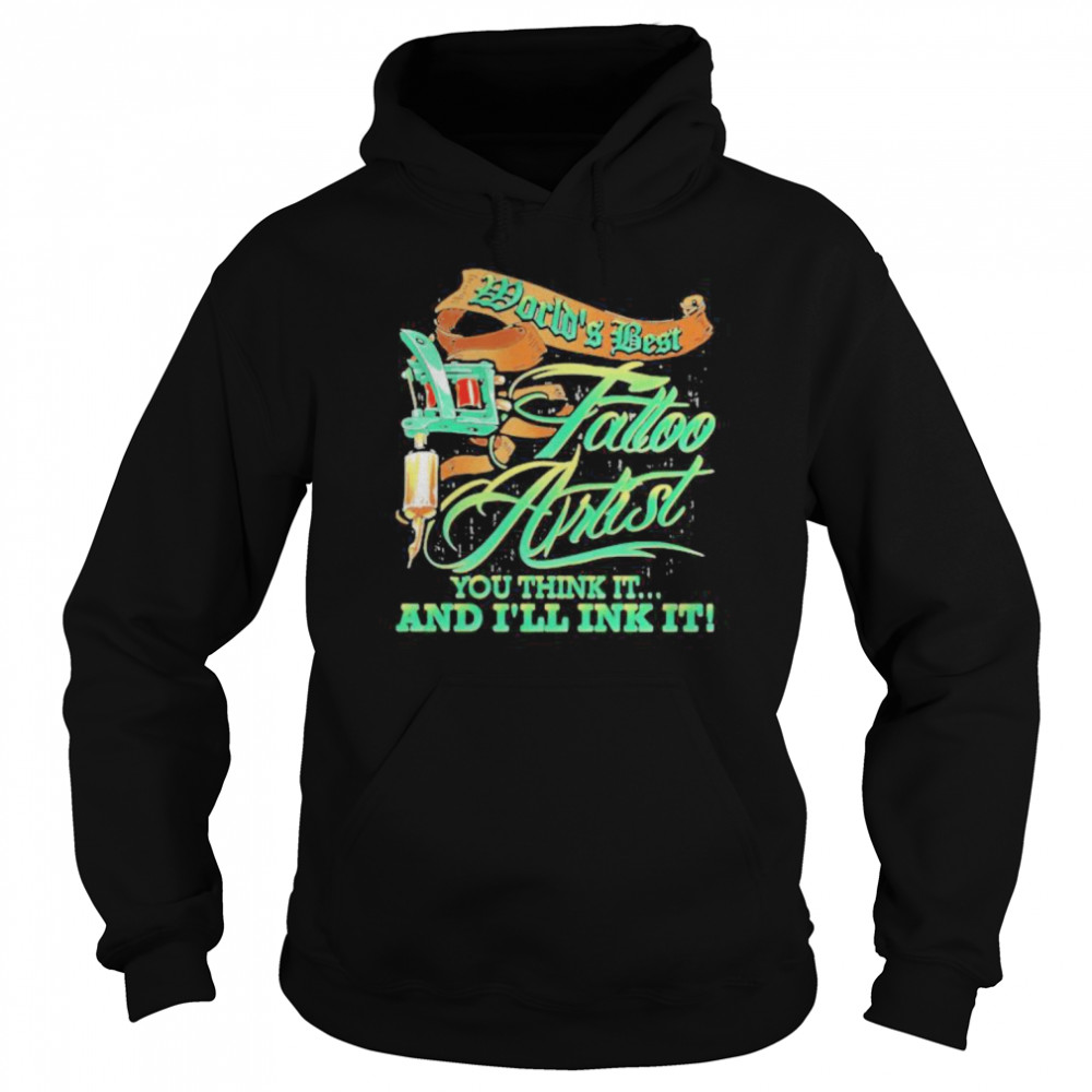 World’s Best Tattoo Artist You Think It And I’ll Ink It  Unisex Hoodie