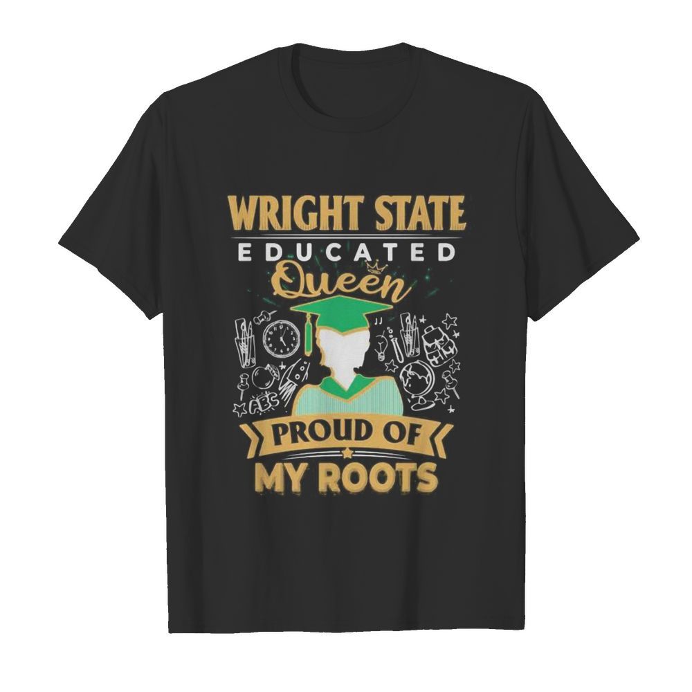 Wright state educated queen proud of my roots shirt