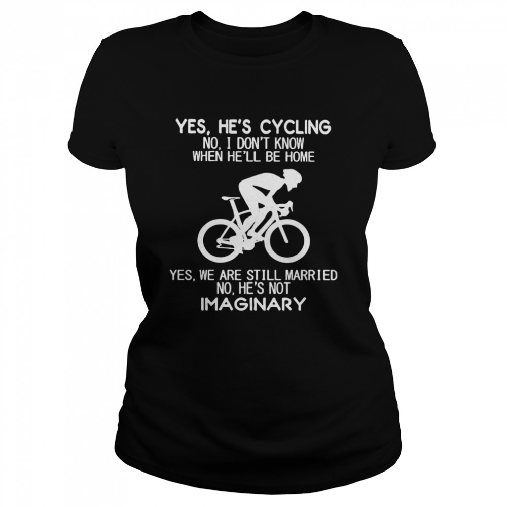 Yes Hes Cycling I Dont Know When He’ll Be Home Hes Not An Imaginary  Classic Women's T-shirt